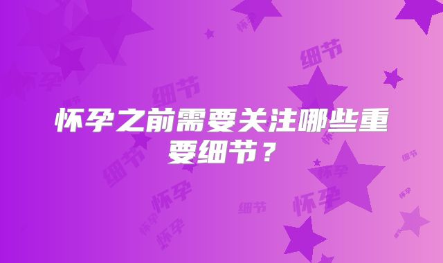 怀孕之前需要关注哪些重要细节？