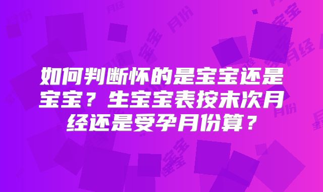 如何判断怀的是宝宝还是宝宝？生宝宝表按末次月经还是受孕月份算？