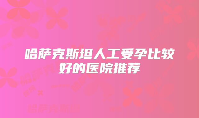 哈萨克斯坦人工受孕比较好的医院推荐