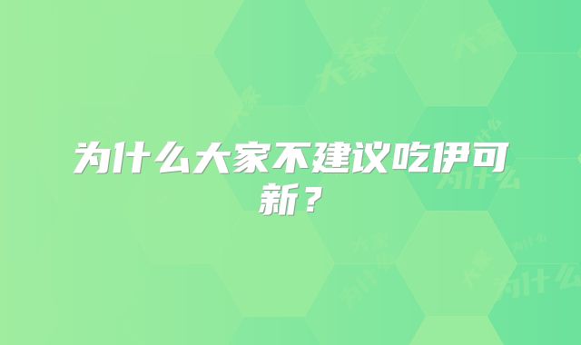 为什么大家不建议吃伊可新？