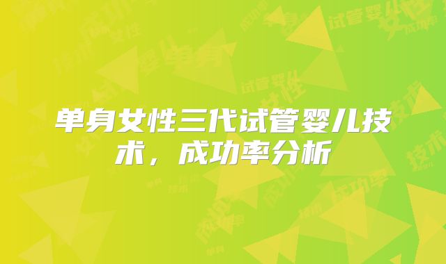单身女性三代试管婴儿技术,成功率分析