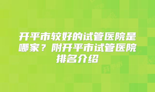 开平市较好的试管医院是哪家？附开平市试管医院排名介绍