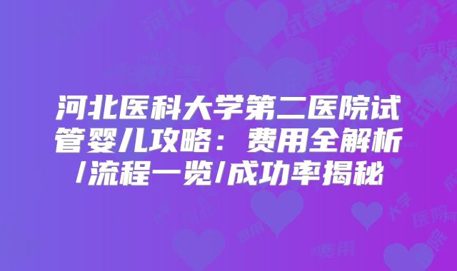 河北医科大学第二医院试管婴儿攻略：费用全解析/流程一览/成功率揭秘