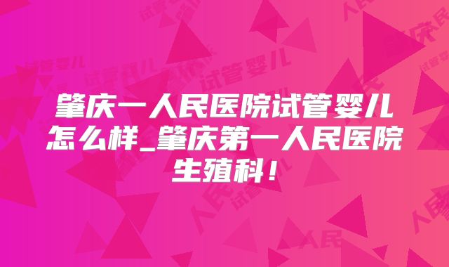 肇庆一人民医院试管婴儿怎么样_肇庆第一人民医院生殖科！