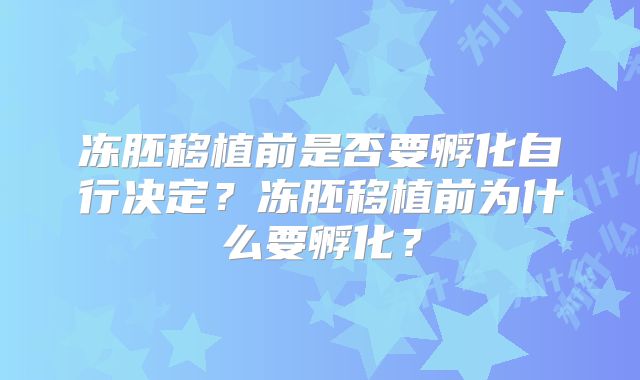 冻胚移植前是否要孵化自行决定？冻胚移植前为什么要孵化？