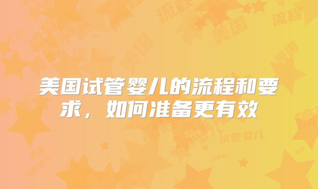 美国试管婴儿的流程和要求，如何准备更有效