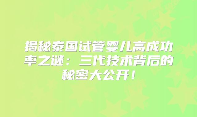揭秘泰国试管婴儿高成功率之谜:三代技术背后的秘密大公开!