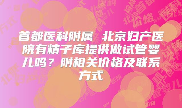 首都医科附属 北京妇产医院有精子库提供做试管婴儿吗？附相关价格及联系方式