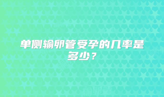 单侧输卵管受孕的几率是多少?