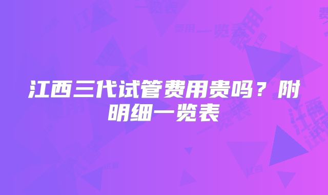 江西三代试管费用贵吗?附明细一览表