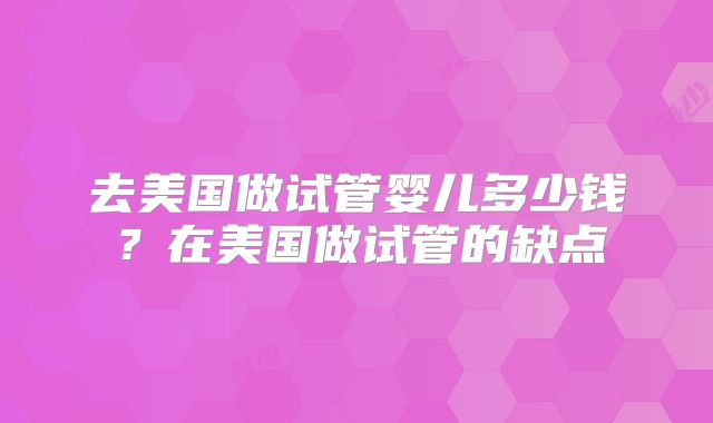 去美国做试管婴儿多少钱?在美国做试管的缺点