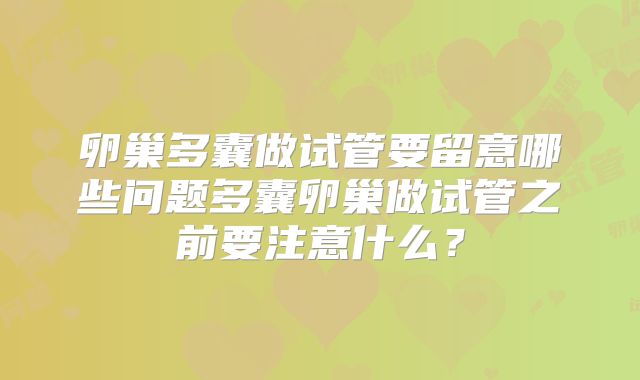 卵巢多囊做试管要留意哪些问题多囊卵巢做试管之前要注意什么？