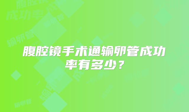 腹腔镜手术通输卵管成功率有多少？