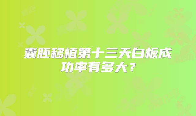 囊胚移植第十三天白板成功率有多大？
