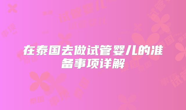 在泰国去做试管婴儿的准备事项详解