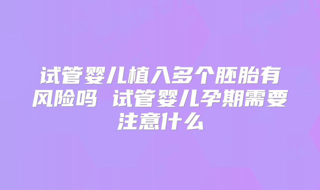试管婴儿植入多个胚胎有风险吗 试管婴儿孕期需要注意什么