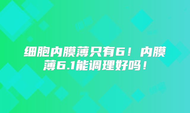 细胞内膜薄只有6!内膜薄6.1能调理好吗!