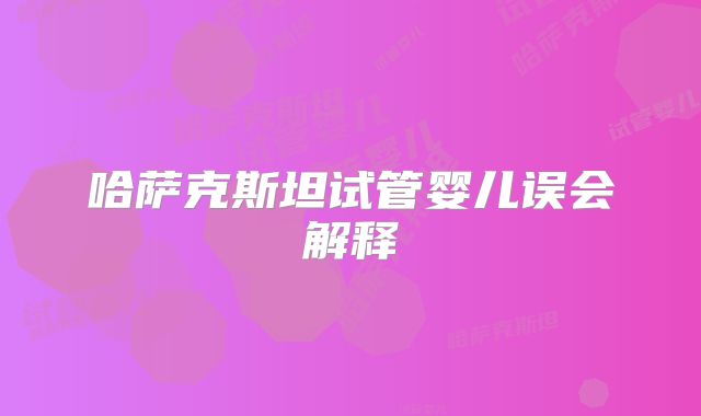 哈萨克斯坦试管婴儿误会解释