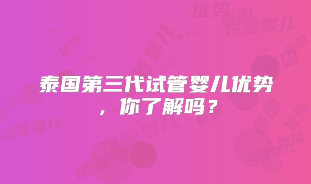 泰国第三代试管婴儿优势，你了解吗？