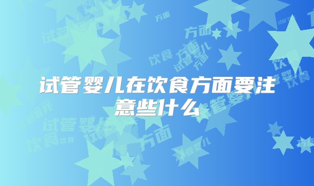 试管婴儿在饮食方面要注意些什么