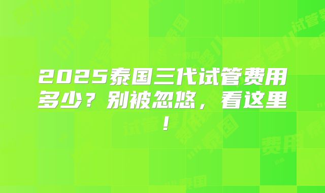 2025泰国三代试管费用多少？别被忽悠，看这里！
