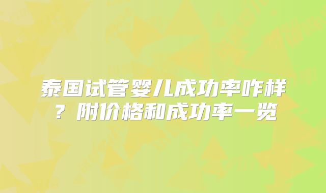 泰国试管婴儿成功率咋样？附价格和成功率一览