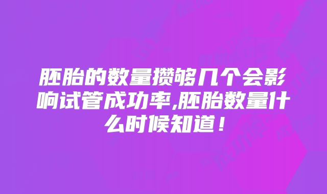 胚胎的数量攒够几个会影响试管成功率,胚胎数量什么时候知道!