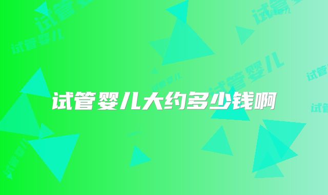 试管婴儿大约多少钱啊