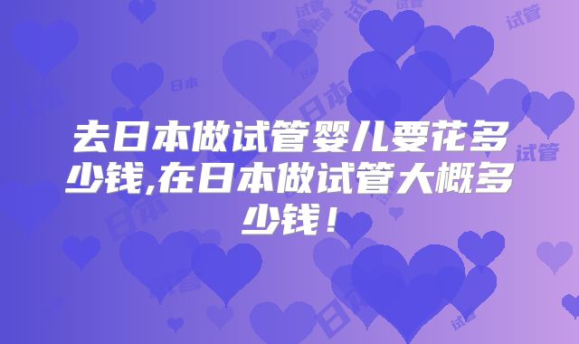 去日本做试管婴儿要花多少钱,在日本做试管大概多少钱!