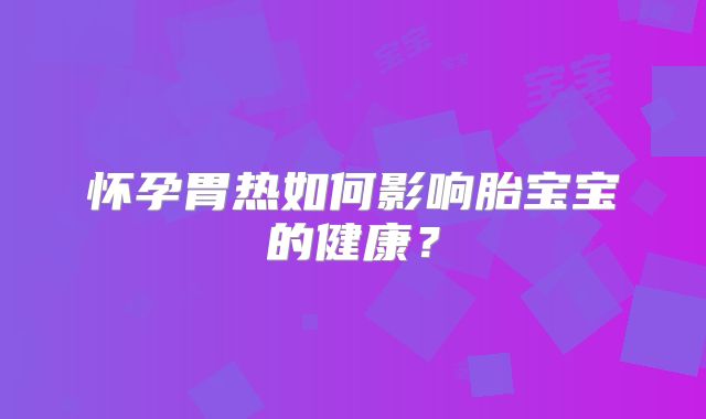 怀孕胃热如何影响胎宝宝的健康？