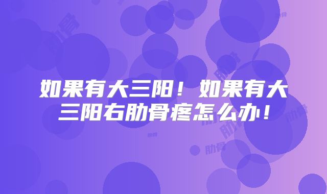 如果有大三阳！如果有大三阳右肋骨疼怎么办！