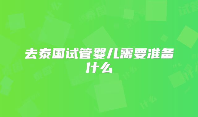 去泰国试管婴儿需要准备什么