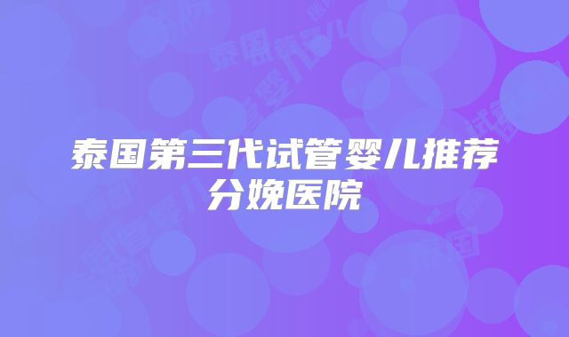 泰国第三代试管婴儿推荐分娩医院