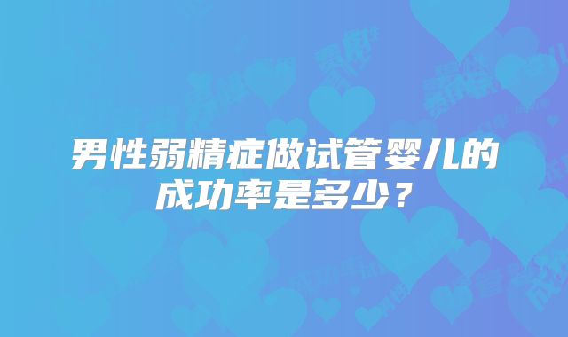 男性弱精症做试管婴儿的成功率是多少?