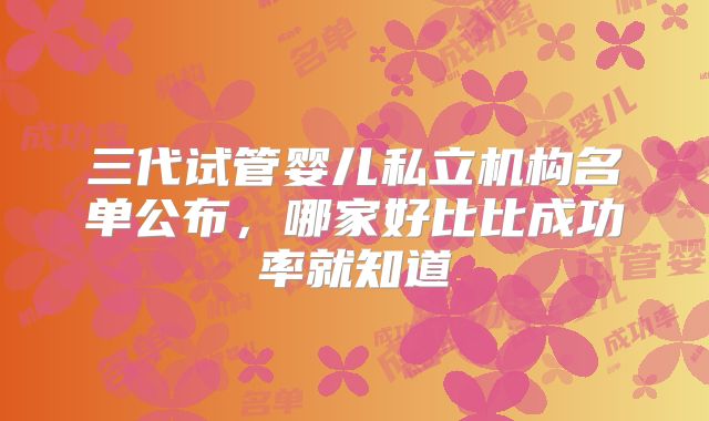 三代试管婴儿私立机构名单公布，哪家好比比成功率就知道