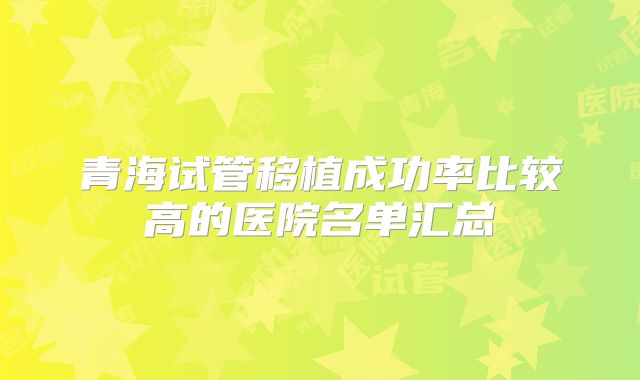 青海试管移植成功率比较高的医院名单汇总