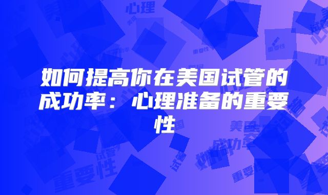 如何提高你在美国试管的成功率:心理准备的重要性