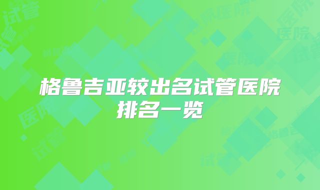 格鲁吉亚较出名试管医院排名一览