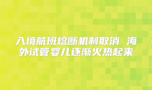 入境航班熔断机制取消 海外试管婴儿逐渐火热起来