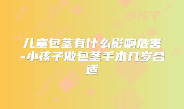 儿童包茎有什么影响危害-小孩子做包茎手术几岁合适