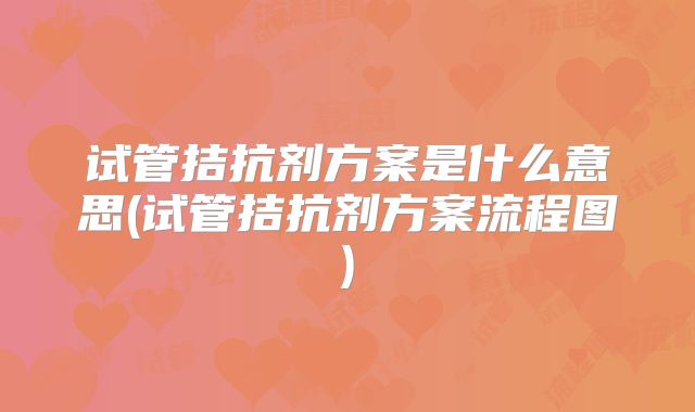 试管拮抗剂方案是什么意思(试管拮抗剂方案流程图)