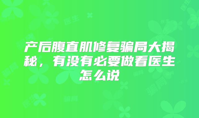 产后腹直肌修复骗局大揭秘,有没有必要做看医生怎么说