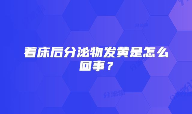 着床后分泌物发黄是怎么回事?