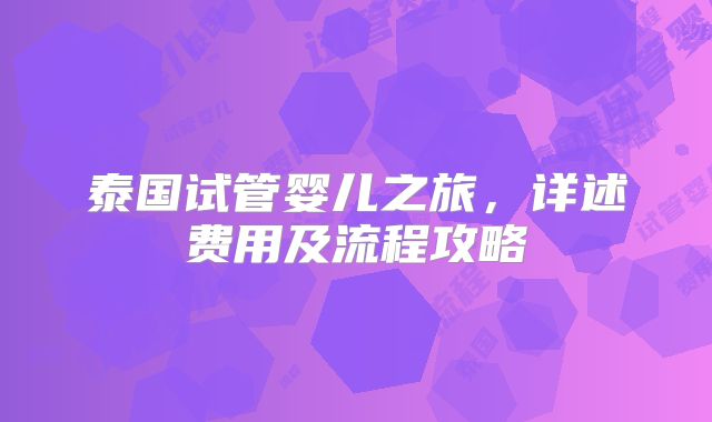 泰国试管婴儿之旅，详述费用及流程攻略