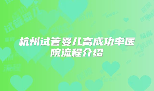 杭州试管婴儿高成功率医院流程介绍