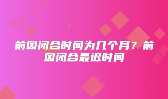 前囟闭合时间为几个月?前囟闭合最迟时间