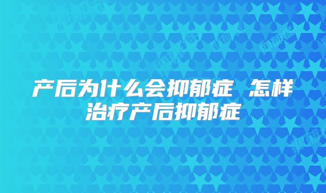 产后为什么会抑郁症 怎样治疗产后抑郁症