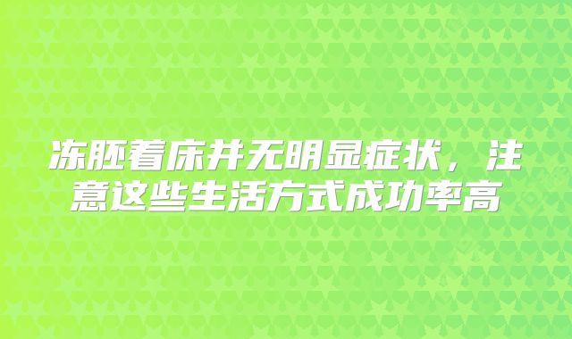 冻胚着床并无明显症状，注意这些生活方式成功率高