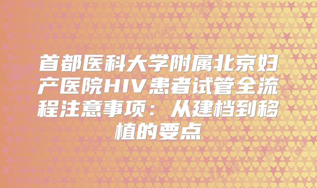 首都医科大学附属北京妇产医院HIV患者试管全流程注意事项：从建档到移植的要点