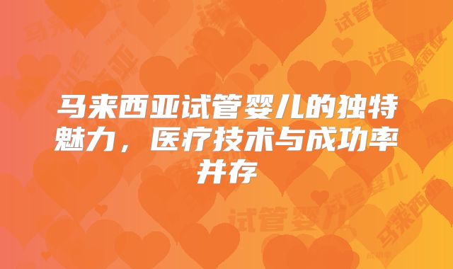 马来西亚试管婴儿的独特魅力,医疗技术与成功率并存